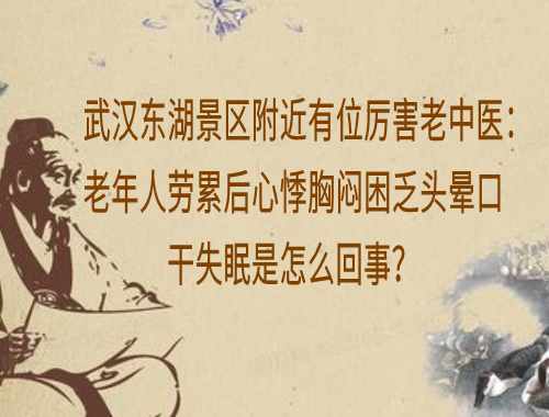 武汉东湖景区附近有位厉害老中医：老年人劳累后心悸胸闷困乏头晕口干失眠是怎么回事？