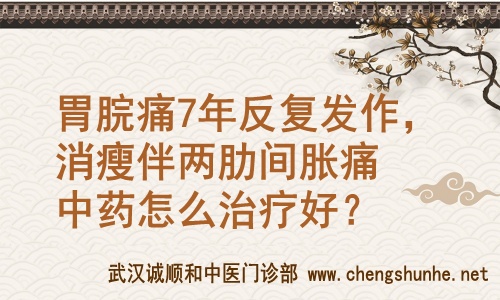 武汉市胃病专科医院中医王垚：胃脘痛7年反复发作，消瘦伴两肋间胀痛中药怎么治疗好？