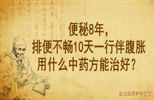 便秘8年，排便不畅10天一行伴腹胀用什么中药方能治好？