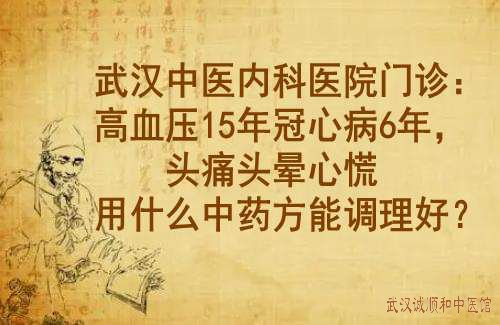 武汉中医内科医院门诊：高血压15年冠心病6年，头痛头晕心慌用什么中药方能调理好？