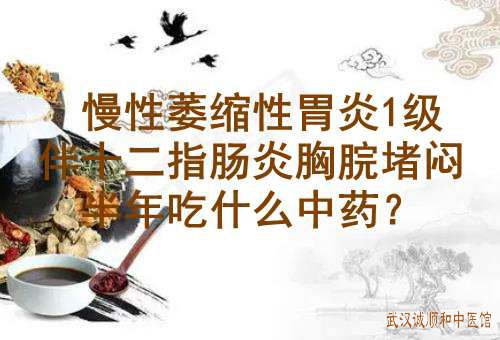 慢性萎缩性胃炎1级伴十二指肠炎胸脘堵闷半年吃什么中药？