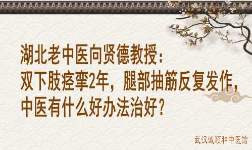 湖北老中医向贤德教授：双下肢痉挛2年，腿部抽筋反复发作，中医有什么好办法治好？