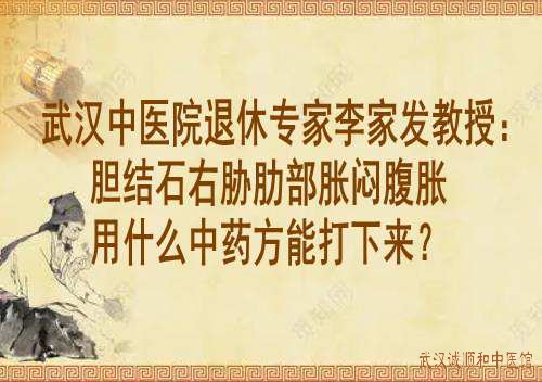 武汉中医院退休专家李家发教授：胆结石右胁肋部胀闷腹胀用什么中药方能打下来？