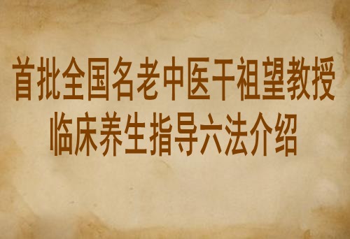 首批全国名老中医干祖望教授临床养生指导六法介绍