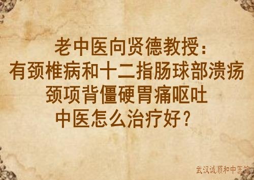 有頸椎病和十二指腸球部潰瘍頸項背僵硬胃痛嘔吐中醫怎麼治療好?