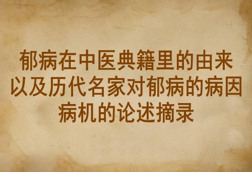 郁病在中医典籍里的由来以及历代名家对郁病的病因病机的论述摘录