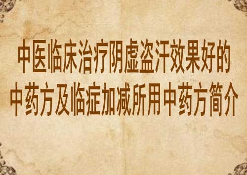 中医临床治疗阴虚盗汗效果好的中药方及临症加减所用中药方简介