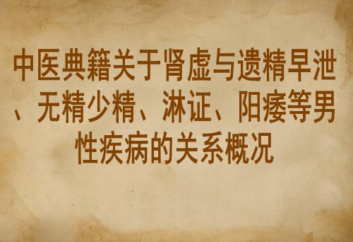 中医典籍关于肾虚与遗精早泄、无精少精、淋证、阳痿等男性疾病的关系概况