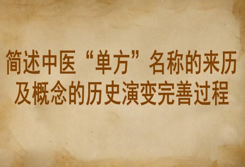 简述中医“单方”名称的来历及概念的历史演变完善过程