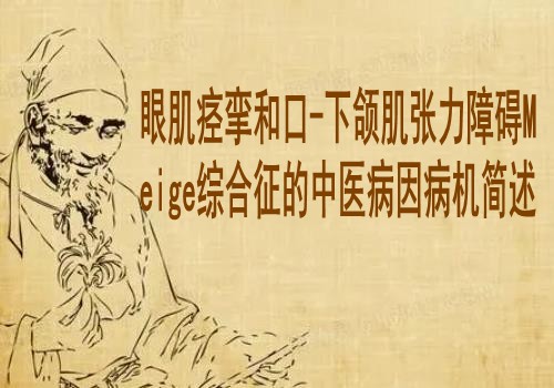 眼肌痉挛和口-下颌肌张力障碍Meige综合征的中医病因病机简述