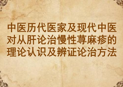 中医历代医家及现代中医对从肝论治慢性荨麻疹的理论认识及辨证论治方法