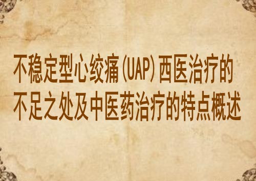 不稳定型心绞痛(UAP)西医治疗的不足之处及中医药治疗的特点概述