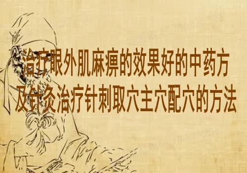治疗眼外肌麻痹的效果好的中药方及针灸治疗针刺取穴主穴配穴的方法