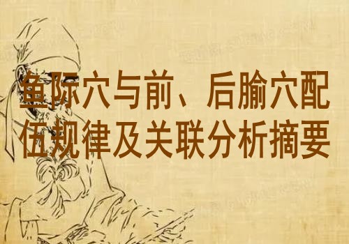 鱼际穴与前、后腧穴配伍规律及关联分析摘要