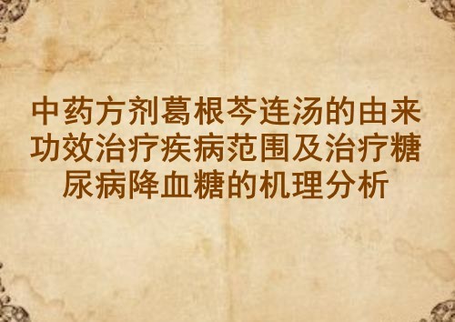 中药方剂葛根芩连汤的由来功效治疗疾病范围及治疗糖尿病降血糖的机理分析