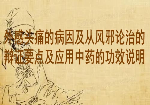 外感头痛的病因及从风邪论治的辩证要点及应用中药的功效说明