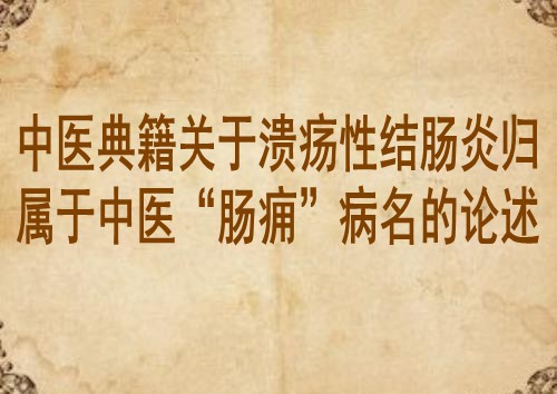 中医典籍关于溃疡性结肠炎归属于中医“肠痈”病名的论述