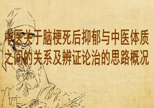 中医关于脑梗死后抑郁与中医体质之间的关系及辨证论治的思路概况