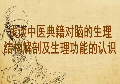 浅谈中医典籍对脑的生理结构解剖及生理功能的认识