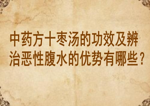 中药方十枣汤的功效及辨治恶性腹水的优势有哪些？