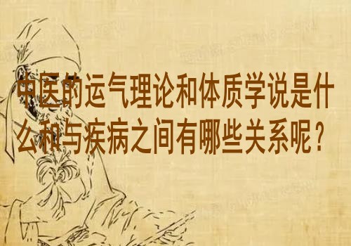 中医的运气理论和体质学说是什么和与疾病之间有哪些关系呢？