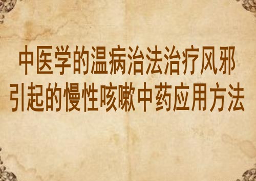中医学的温病治法治疗风邪引起的慢性咳嗽中药应用方法