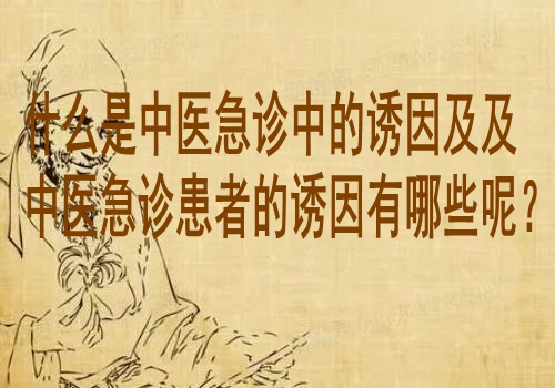 什么是中医急诊中的诱因及及中医急诊患者的诱因有哪些呢？