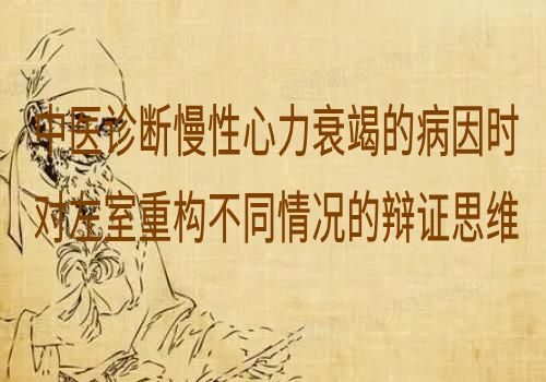 中医诊断慢性心力衰竭的病因时对左室重构不同情况的辩证思维