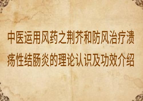 中医运用风药之荆芥和防风治疗溃疡性结肠炎的理论认识及功效介绍