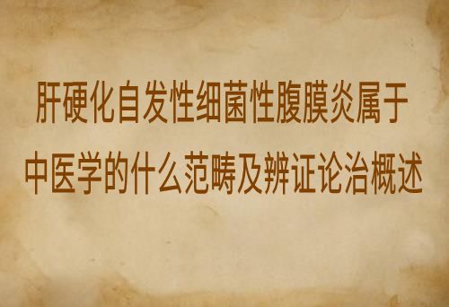 肝硬化自发性细菌性腹膜炎属于中医学的什么范畴及辨证论治概述