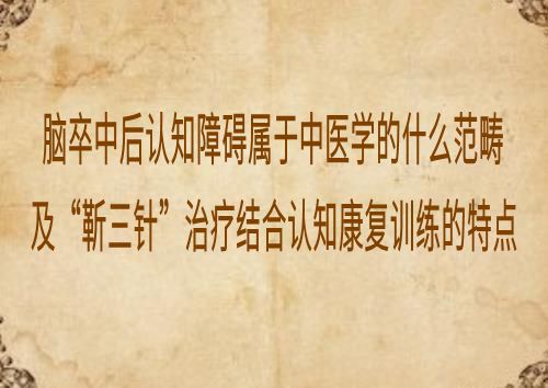 脑卒中后认知障碍属于中医学的什么范畴及“靳三针”治疗结合认知康复训练的特点