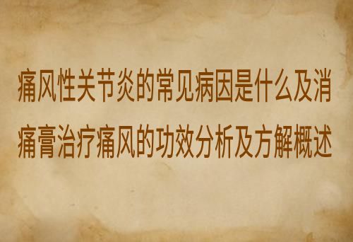 痛风性关节炎的常见病因是什么及消痛膏治疗痛风的功效分析及方解概述