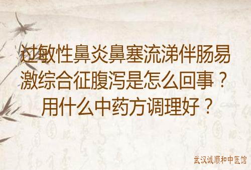 过敏性鼻炎鼻塞流涕伴肠易激综合征腹泻是怎么回事？用什么中药方调理好？