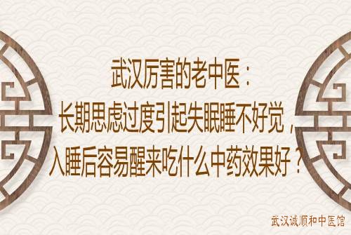武汉厉害的老中医：长期思虑过度引起失眠睡不好觉，入睡后容易醒来吃什么中药效果好？