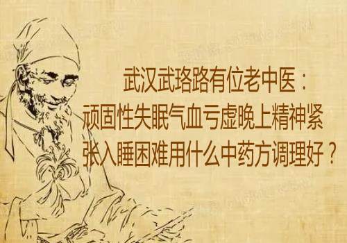 武汉武珞路有位老中医：顽固性失眠气血亏虚晚上精神紧张入睡困难用什么中药方调理好？