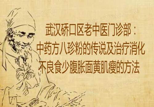 武汉硚口区老中医门诊部：中药方八珍粉的传说及治疗消化不良食少腹胀面黄肌瘦的方法