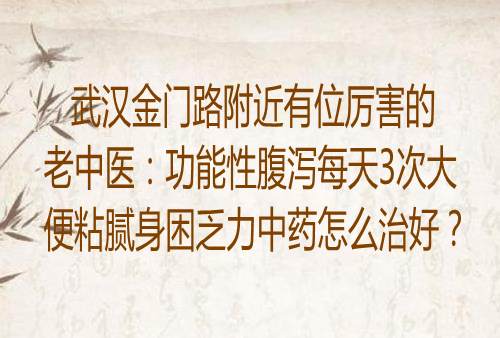 武汉金门路附近有位厉害的老中医：功能性腹泻每天3次大便粘腻身困乏力中药怎么治好？