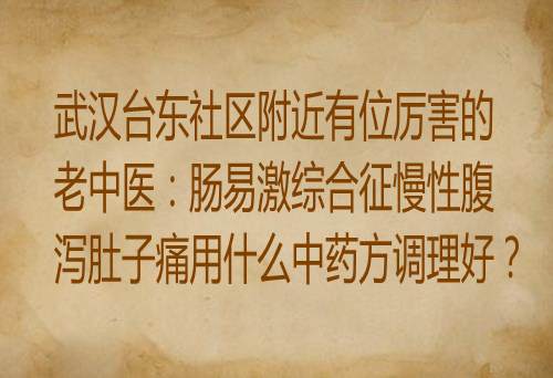 武汉台东社区附近有位厉害的老中医：肠易激综合征慢性腹泻肚子痛用什么中药方调理好？