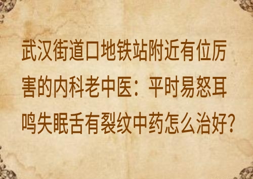 武汉街道口地铁站附近有位厉害的内科老中医：平时易怒耳鸣失眠舌有裂纹中药怎么治好？