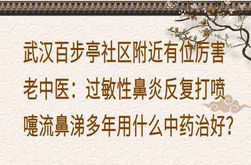 武汉百步亭社区附近有位厉害老中医：过敏性鼻炎反复打喷嚏流鼻涕多年用什么中药治好？