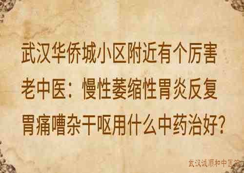 武汉华侨城小区附近有个厉害老中医：慢性萎缩性胃炎反复胃痛嘈杂干呕用什么中药治好？