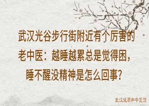 武汉光谷步行街附近有个厉害的老中医：越睡越累总是觉得困，睡不醒没精神是怎么回事？