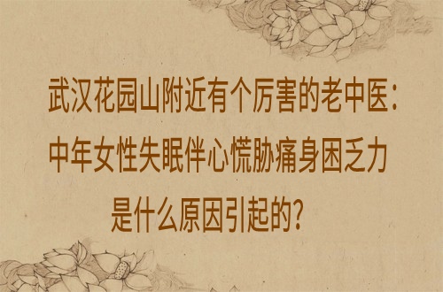 武汉花园山附近有个厉害的老中医：中年女性失眠伴心慌胁痛身困乏力是什么原因引起的？