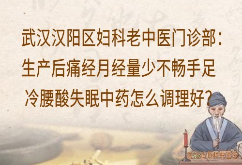 武汉汉阳区妇科老中医门诊部：生产后痛经月经量少不畅手足冷腰酸失眠中药怎么调理好？