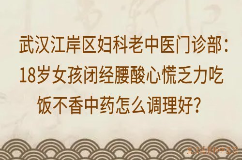 武汉江岸区妇科老中医门诊部：18岁女孩闭经腰酸心慌乏力吃饭不香中药怎么调理好？