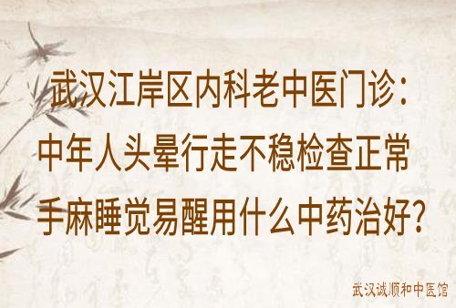 武汉江岸区内科老中医门诊：中年人头晕行走不稳检查正常手麻睡觉易醒用什么中药治好？