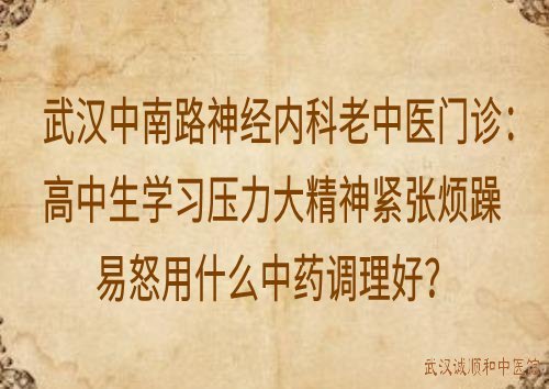 武汉中南路神经内科老中医门诊：高中生学习压力大精神紧张烦躁易怒用什么中药调理好？