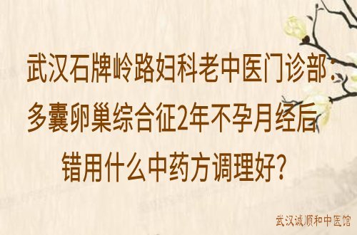 武汉石牌岭路妇科老中医门诊部：多囊卵巢综合征2年不孕月经后错用什么中药方调理好？