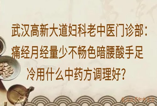 武汉高新大道妇科老中医门诊部：痛经月经量少不畅色暗腰酸手足冷用什么中药方调理好？