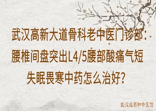 武汉高新大道骨科老中医门诊部：腰椎间盘突出L4/5腰部酸痛气短失眠畏寒中药怎么治好？